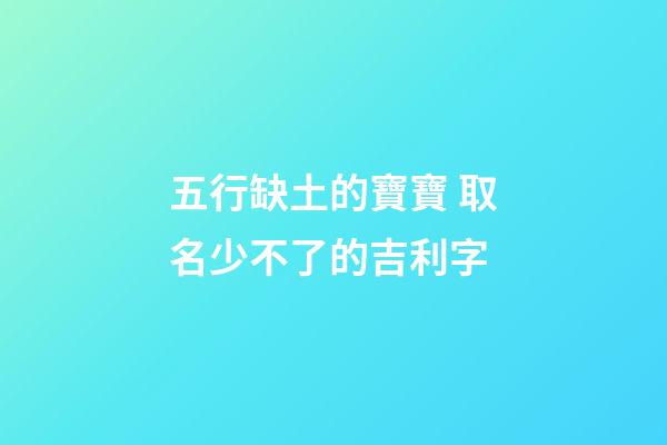 五行缺土的寶寶 取名少不了的吉利字
